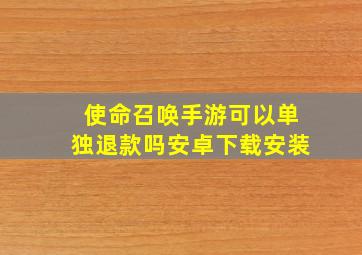 使命召唤手游可以单独退款吗安卓下载安装