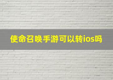 使命召唤手游可以转ios吗