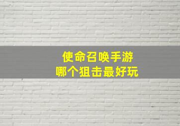 使命召唤手游哪个狙击最好玩