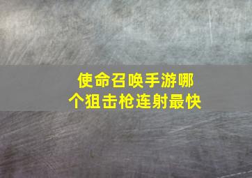 使命召唤手游哪个狙击枪连射最快