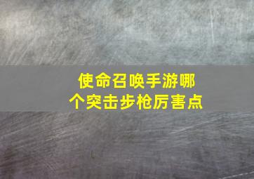 使命召唤手游哪个突击步枪厉害点