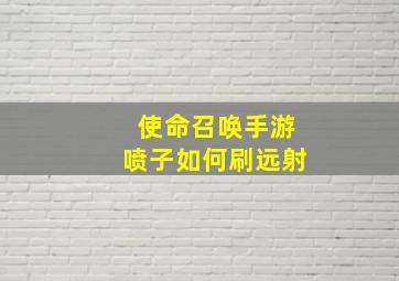 使命召唤手游喷子如何刷远射