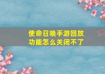 使命召唤手游回放功能怎么关闭不了