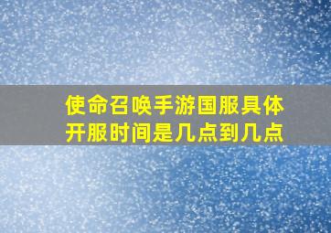 使命召唤手游国服具体开服时间是几点到几点