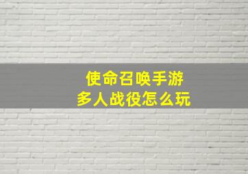 使命召唤手游多人战役怎么玩