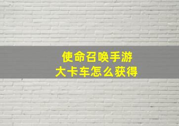 使命召唤手游大卡车怎么获得