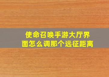 使命召唤手游大厅界面怎么调那个远征距离