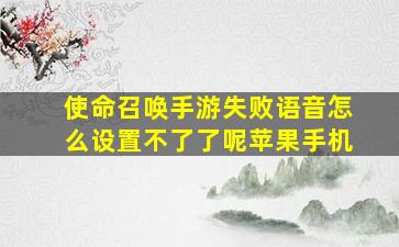 使命召唤手游失败语音怎么设置不了了呢苹果手机