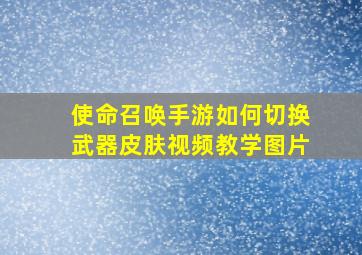 使命召唤手游如何切换武器皮肤视频教学图片