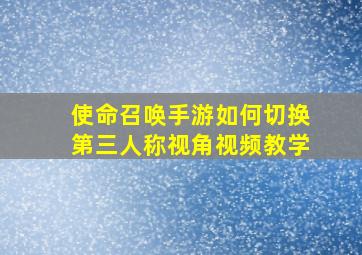 使命召唤手游如何切换第三人称视角视频教学