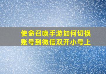 使命召唤手游如何切换账号到微信双开小号上