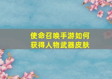 使命召唤手游如何获得人物武器皮肤