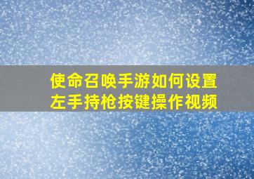 使命召唤手游如何设置左手持枪按键操作视频