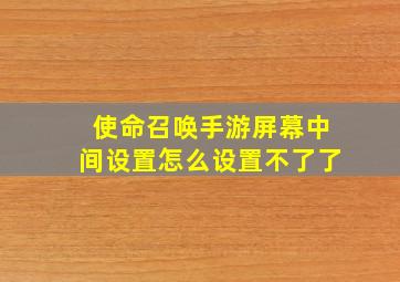 使命召唤手游屏幕中间设置怎么设置不了了