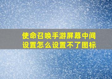 使命召唤手游屏幕中间设置怎么设置不了图标