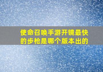 使命召唤手游开镜最快的步枪是哪个版本出的