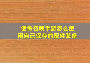 使命召唤手游怎么使用自己保存的配件装备