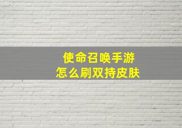 使命召唤手游怎么刷双持皮肤