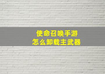 使命召唤手游怎么卸载主武器