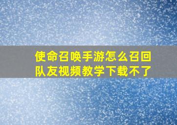 使命召唤手游怎么召回队友视频教学下载不了