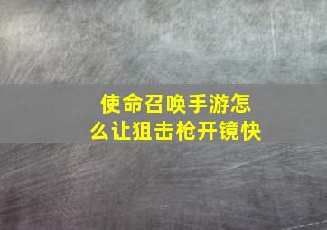 使命召唤手游怎么让狙击枪开镜快