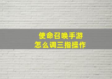 使命召唤手游怎么调三指操作