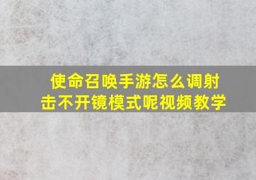 使命召唤手游怎么调射击不开镜模式呢视频教学