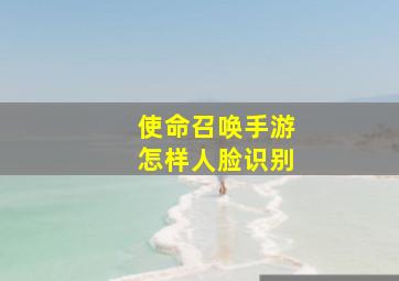 使命召唤手游怎样人脸识别