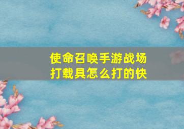 使命召唤手游战场打载具怎么打的快