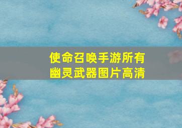 使命召唤手游所有幽灵武器图片高清