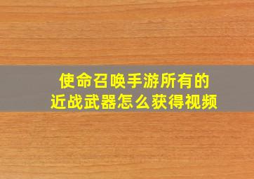 使命召唤手游所有的近战武器怎么获得视频