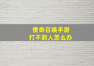 使命召唤手游打不到人怎么办