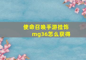 使命召唤手游挂饰mg36怎么获得