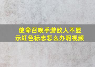 使命召唤手游敌人不显示红色标志怎么办呢视频