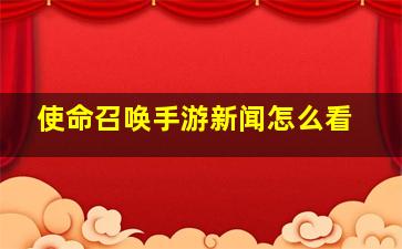 使命召唤手游新闻怎么看