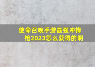 使命召唤手游最强冲锋枪2023怎么获得的啊