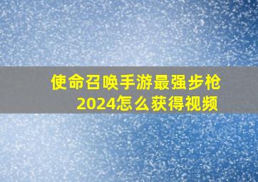 使命召唤手游最强步枪2024怎么获得视频