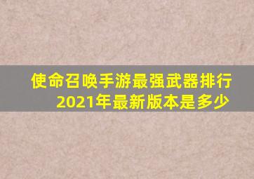 使命召唤手游最强武器排行2021年最新版本是多少