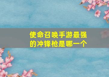 使命召唤手游最强的冲锋枪是哪一个