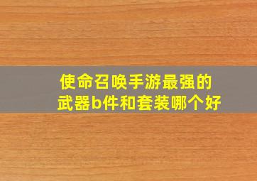 使命召唤手游最强的武器b件和套装哪个好