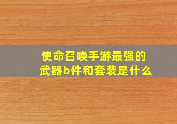 使命召唤手游最强的武器b件和套装是什么