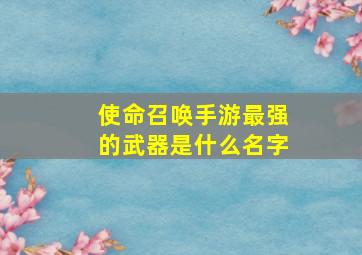 使命召唤手游最强的武器是什么名字