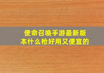 使命召唤手游最新版本什么枪好用又便宜的