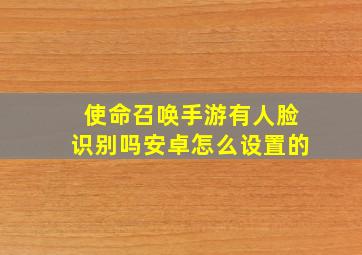 使命召唤手游有人脸识别吗安卓怎么设置的