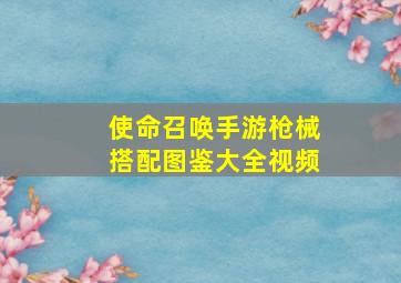 使命召唤手游枪械搭配图鉴大全视频