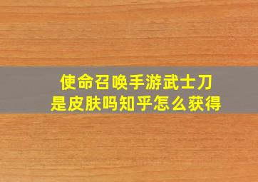 使命召唤手游武士刀是皮肤吗知乎怎么获得