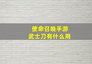 使命召唤手游武士刀有什么用