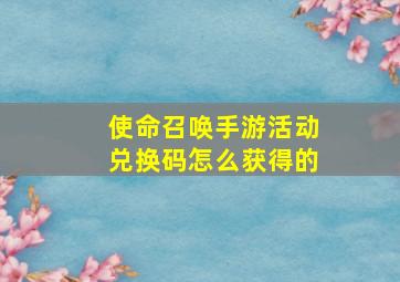 使命召唤手游活动兑换码怎么获得的