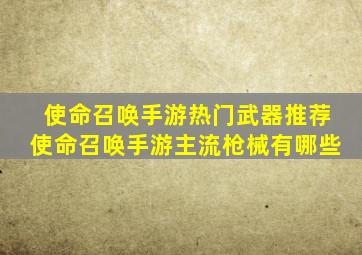 使命召唤手游热门武器推荐使命召唤手游主流枪械有哪些