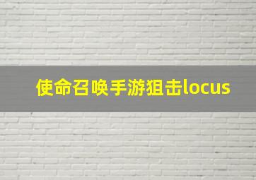 使命召唤手游狙击locus